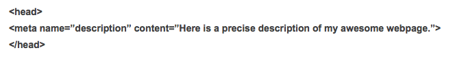 HTML code snippet showing a meta description tag inside the <head> element. The meta tag includes the name attribute set to “description” and the content attribute set to “Here is a precise description of my awesome webpage.”” /></center>If you use WordPress or any other website editor, you won’t need to edit the code itself. You can easily control the meta description with plugins like <a href=